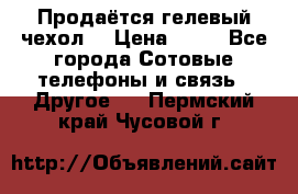 Продаётся гелевый чехол  › Цена ­ 55 - Все города Сотовые телефоны и связь » Другое   . Пермский край,Чусовой г.